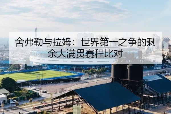 舍弗勒与拉姆：世界第一之争的剩余大满贯赛程比对